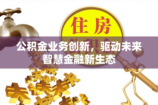 博望公积金业务创新，驱动未来智慧金融新生态