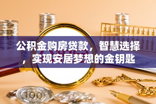博望公积金购房贷款，智慧选择，实现安居梦想的金钥匙
