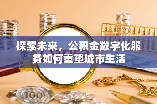 博望探索未来，公积金数字化服务如何重塑城市生活