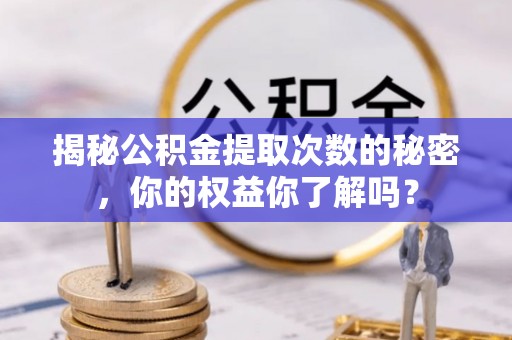 博望揭秘公积金提取次数的秘密，你的权益你了解吗？