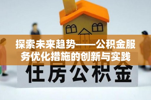博望探索未来趋势——公积金服务优化措施的创新与实践