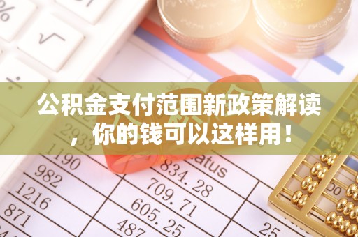 博望公积金支付范围新政策解读，你的钱可以这样用！