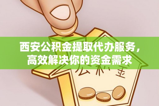 博望西安公积金提取代办服务，高效解决你的资金需求