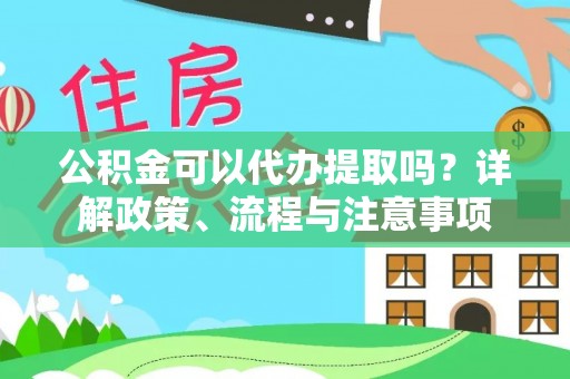 博望公积金可以代办提取吗？详解政策、流程与注意事项
