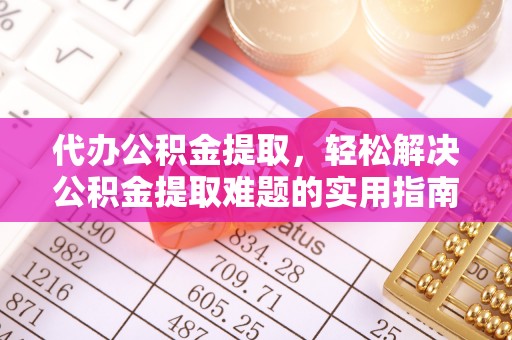 博望代办公积金提取，轻松解决公积金提取难题的实用指南