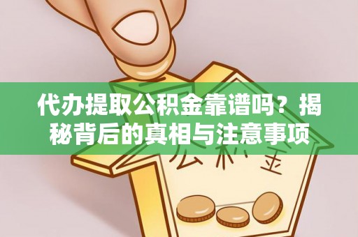 博望代办提取公积金靠谱吗？揭秘背后的真相与注意事项