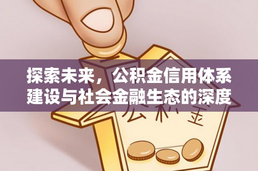 博望探索未来，公积金信用体系建设与社会金融生态的深度融合