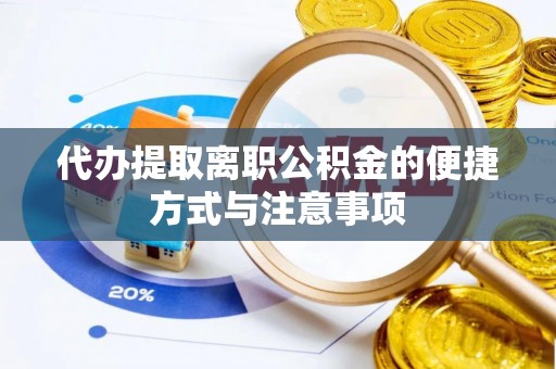 博望代办提取离职公积金的便捷方式与注意事项