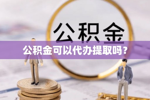 博望公积金可以代办提取吗？