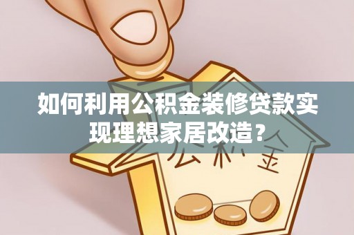博望如何利用公积金装修贷款实现理想家居改造？