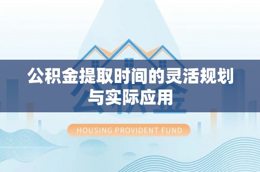 博望公积金提取时间的灵活规划与实际应用
