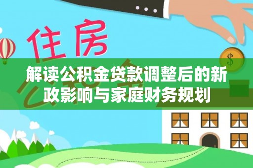 博望解读公积金贷款调整后的新政影响与家庭财务规划