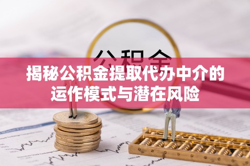 博望揭秘公积金提取代办中介的运作模式与潜在风险