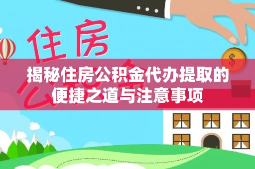 博望揭秘住房公积金代办提取的便捷之道与注意事项