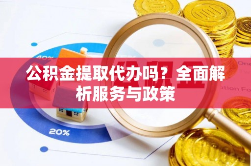 博望公积金提取代办吗？全面解析服务与政策