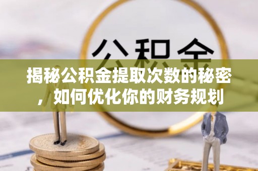博望揭秘公积金提取次数的秘密，如何优化你的财务规划