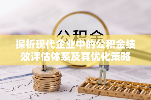 博望探析现代企业中的公积金绩效评估体系及其优化策略
