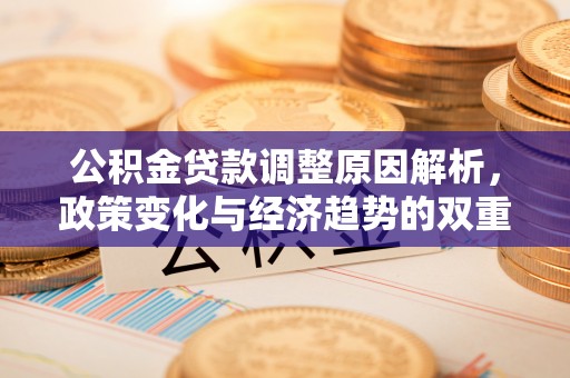 博望公积金贷款调整原因解析，政策变化与经济趋势的双重影响