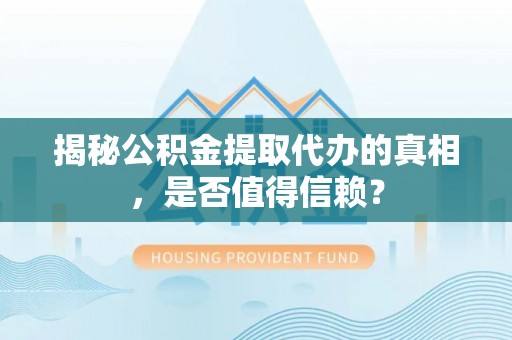 博望揭秘公积金提取代办的真相，是否值得信赖？