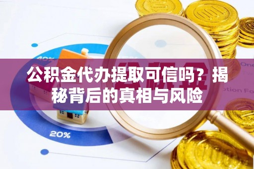 博望公积金代办提取可信吗？揭秘背后的真相与风险