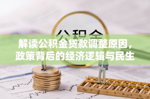 博望解读公积金贷款调整原因，政策背后的经济逻辑与民生考量