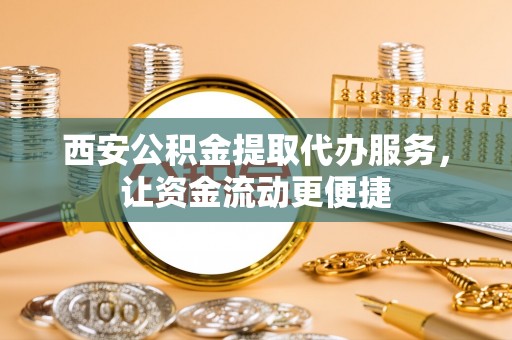 博望西安公积金提取代办服务，让资金流动更便捷