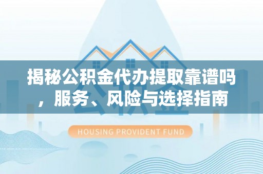 博望揭秘公积金代办提取靠谱吗，服务、风险与选择指南