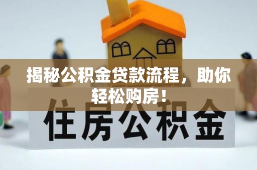 博望揭秘公积金贷款流程，助你轻松购房！