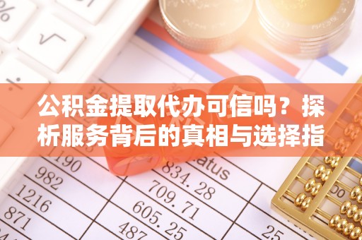 博望公积金提取代办可信吗？探析服务背后的真相与选择指南