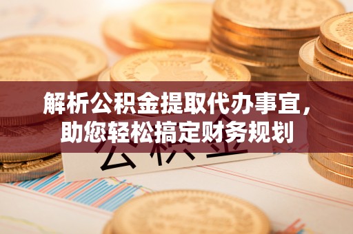 博望解析公积金提取代办事宜，助您轻松搞定财务规划