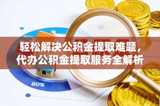 博望轻松解决公积金提取难题，代办公积金提取服务全解析