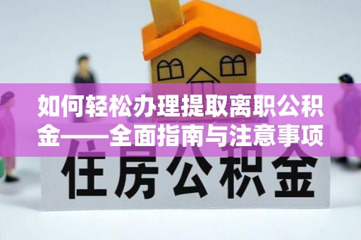 博望如何轻松办理提取离职公积金——全面指南与注意事项