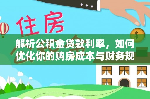 博望解析公积金贷款利率，如何优化你的购房成本与财务规划