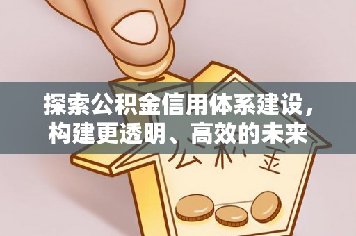 博望探索公积金信用体系建设，构建更透明、高效的未来