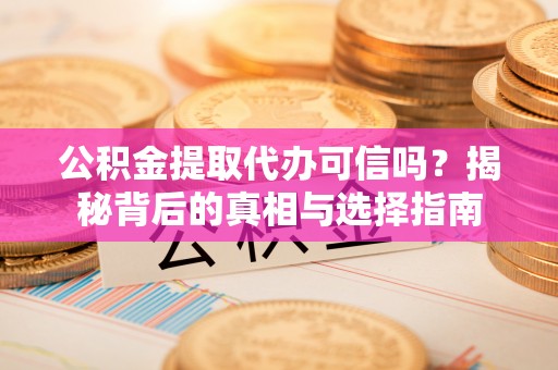 博望公积金提取代办可信吗？揭秘背后的真相与选择指南
