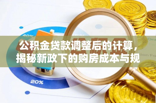 博望公积金贷款调整后的计算，揭秘新政下的购房成本与规划