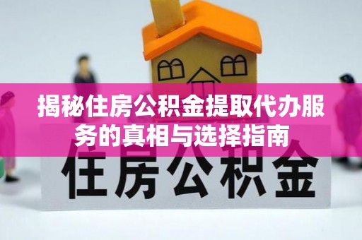 博望揭秘住房公积金提取代办服务的真相与选择指南