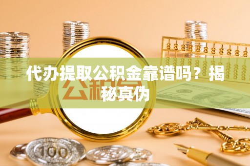 博望代办提取公积金靠谱吗？揭秘真伪