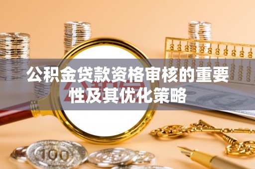 博望公积金贷款资格审核的重要性及其优化策略