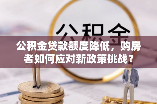 博望公积金贷款额度降低，购房者如何应对新政策挑战？