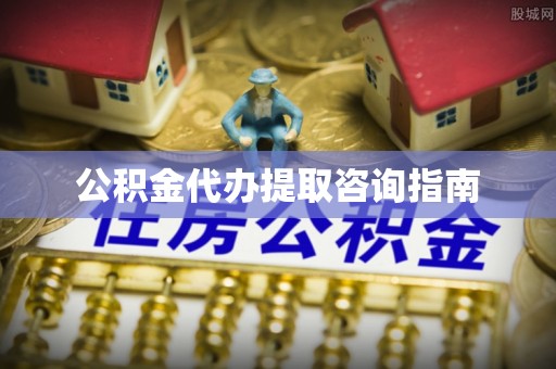 博望公积金代办提取咨询指南