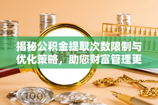 博望揭秘公积金提取次数限制与优化策略，助您财富管理更高效