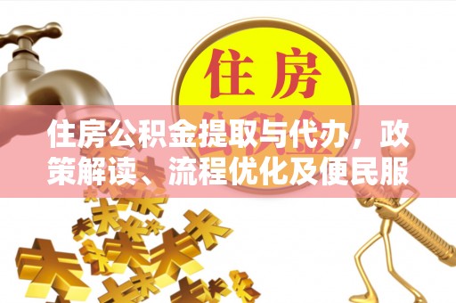 博望住房公积金提取与代办，政策解读、流程优化及便民服务新趋势