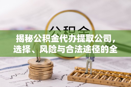 博望揭秘公积金代办提取公司，选择、风险与合法途径的全面解析