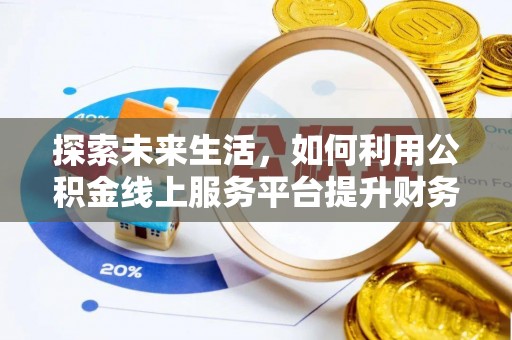 博望探索未来生活，如何利用公积金线上服务平台提升财务效率
