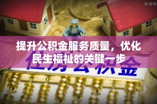 博望提升公积金服务质量，优化民生福祉的关键一步