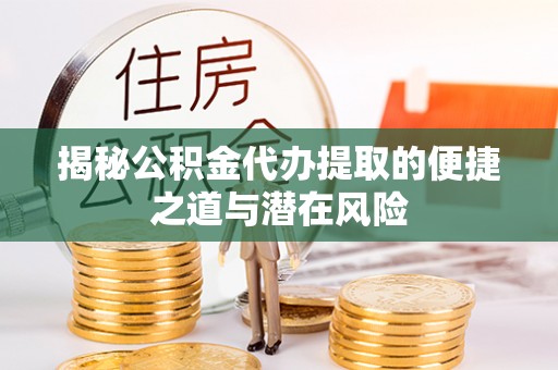 博望揭秘公积金代办提取的便捷之道与潜在风险