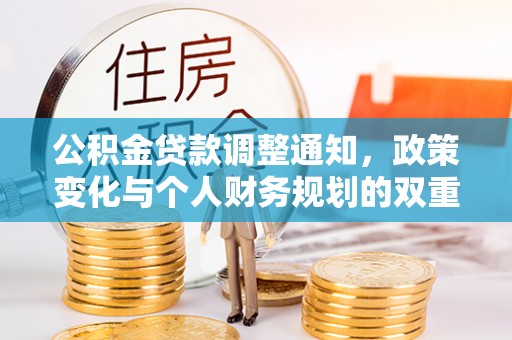 博望公积金贷款调整通知，政策变化与个人财务规划的双重影响