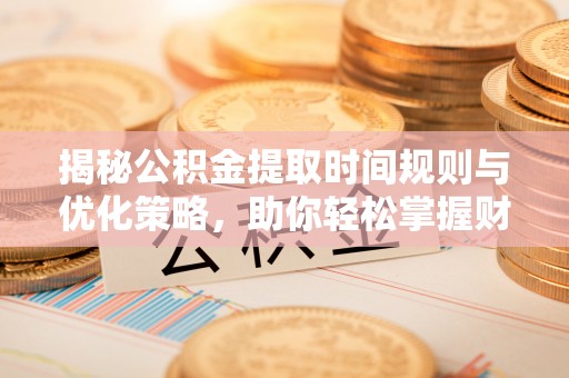 博望揭秘公积金提取时间规则与优化策略，助你轻松掌握财富流动