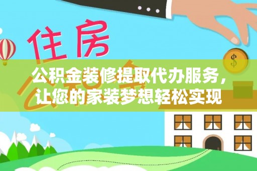 博望公积金装修提取代办服务，让您的家装梦想轻松实现